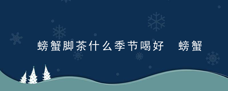 螃蟹脚茶什么季节喝好 螃蟹脚茶好喝吗